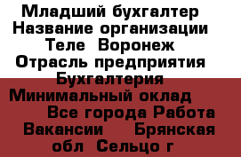 Младший бухгалтер › Название организации ­ Теле2-Воронеж › Отрасль предприятия ­ Бухгалтерия › Минимальный оклад ­ 28 000 - Все города Работа » Вакансии   . Брянская обл.,Сельцо г.